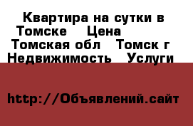 Квартира на сутки в Томске! › Цена ­ 1 400 - Томская обл., Томск г. Недвижимость » Услуги   